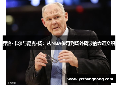 乔治·卡尔与尼克·杨：从NBA传奇到场外风波的命运交织