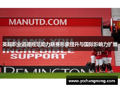 英超职业道德规范助力联赛形象提升与国际影响力扩展