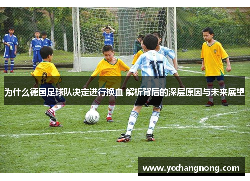 为什么德国足球队决定进行换血 解析背后的深层原因与未来展望