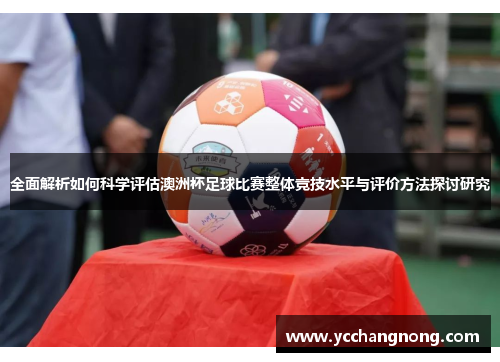 全面解析如何科学评估澳洲杯足球比赛整体竞技水平与评价方法探讨研究