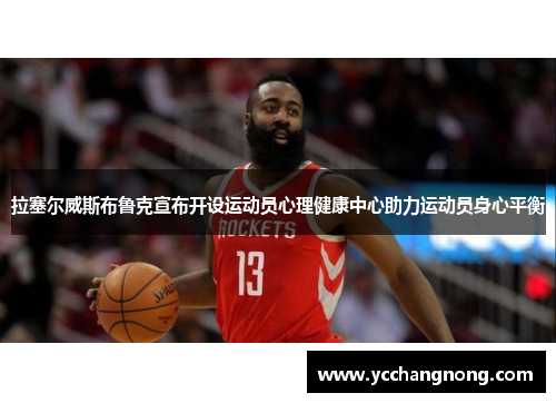 拉塞尔威斯布鲁克宣布开设运动员心理健康中心助力运动员身心平衡