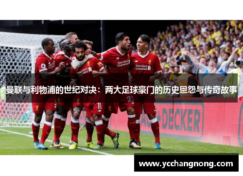 曼联与利物浦的世纪对决：两大足球豪门的历史恩怨与传奇故事