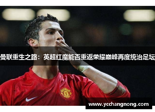 曼联重生之路：英超红魔能否重返荣耀巅峰再度统治足坛