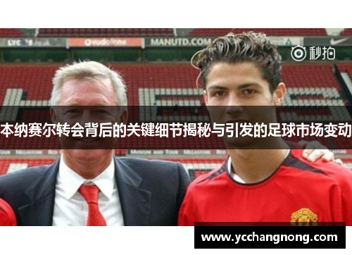 本纳赛尔转会背后的关键细节揭秘与引发的足球市场变动