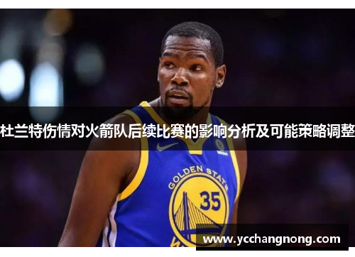 杜兰特伤情对火箭队后续比赛的影响分析及可能策略调整